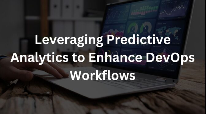 Leveraging Predictive Analytics to Enhance DevOps Workflows