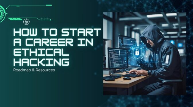 How to Start a Career in Ethical Hacking: Roadmap & Resources